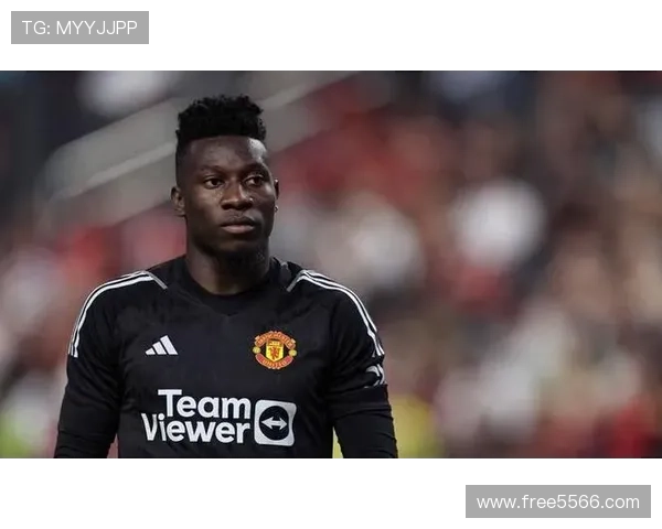 曼联今夏大清洗奥纳纳或成焦点